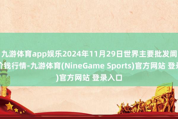 九游体育app娱乐2024年11月29日世界主要批发阛阓牛价钱行情-九游体育(NineGame Sports)官方网站 登录入口