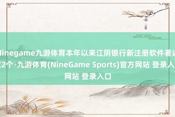 Ninegame九游体育本年以来江阴银行新注册软件著述权2个-九游体育(NineGame Sports)官方网站 登录入口