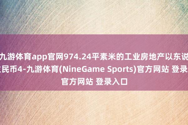 九游体育app官网974.24平素米的工业房地产以东说念主民币4-九游体育(NineGame Sports)官方网站 登录入口