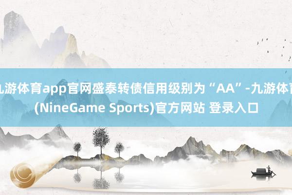 九游体育app官网盛泰转债信用级别为“AA”-九游体育(NineGame Sports)官方网站 登录入口