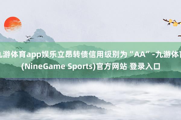 九游体育app娱乐立昂转债信用级别为“AA”-九游体育(NineGame Sports)官方网站 登录入口