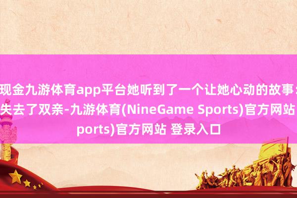 现金九游体育app平台她听到了一个让她心动的故事：一只狼崽失去了双亲-九游体育(NineGame Sports)官方网站 登录入口