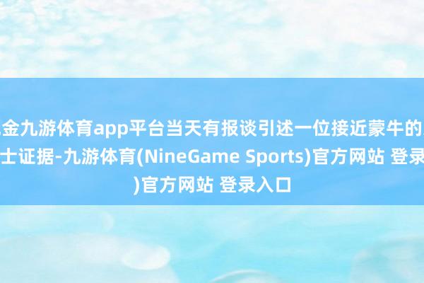 现金九游体育app平台当天有报谈引述一位接近蒙牛的东谈主士证据-九游体育(NineGame Sports)官方网站 登录入口