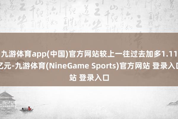 九游体育app(中国)官方网站较上一往过去加多1.11亿元-九游体育(NineGame Sports)官方网站 登录入口