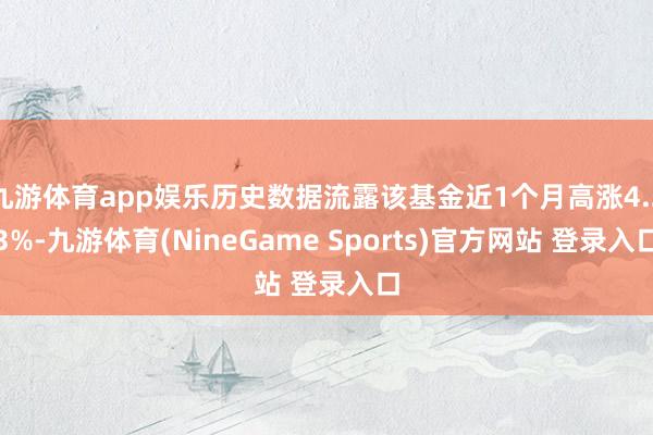 九游体育app娱乐历史数据流露该基金近1个月高涨4.23%-九游体育(NineGame Sports)官方网站 登录入口