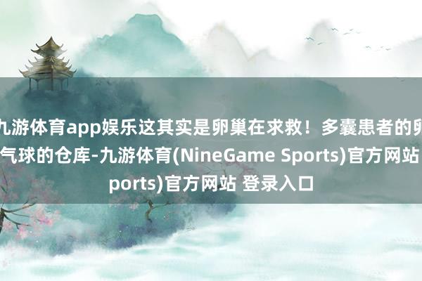 九游体育app娱乐这其实是卵巢在求救！多囊患者的卵巢像塞满气球的仓库-九游体育(NineGame Sports)官方网站 登录入口