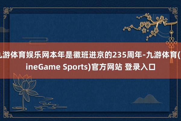 九游体育娱乐网本年是徽班进京的235周年-九游体育(NineGame Sports)官方网站 登录入口