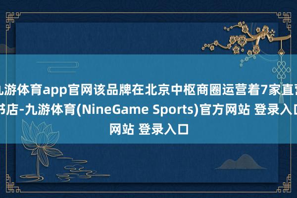 九游体育app官网该品牌在北京中枢商圈运营着7家直营书店-九游体育(NineGame Sports)官方网站 登录入口