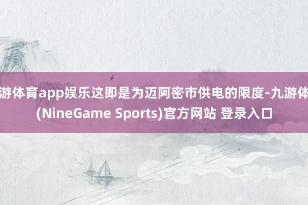 九游体育app娱乐这即是为迈阿密市供电的限度-九游体育(NineGame Sports)官方网站 登录入口