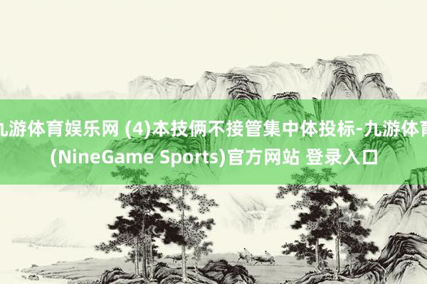 九游体育娱乐网 (4)本技俩不接管集中体投标-九游体育(NineGame Sports)官方网站 登录入口
