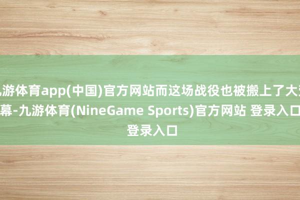 九游体育app(中国)官方网站而这场战役也被搬上了大荧幕-九游体育(NineGame Sports)官方网站 登录入口