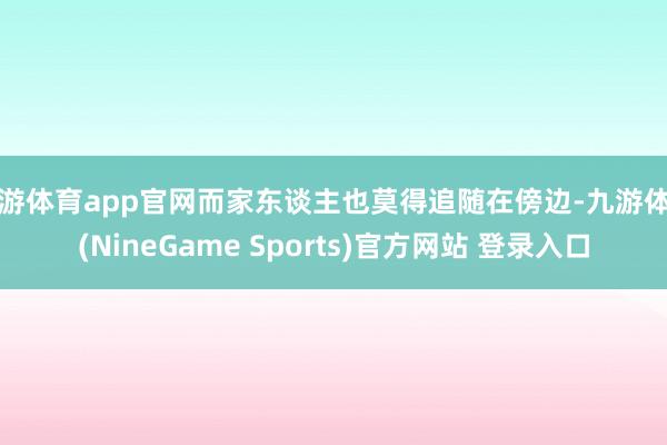 九游体育app官网而家东谈主也莫得追随在傍边-九游体育(NineGame Sports)官方网站 登录入口