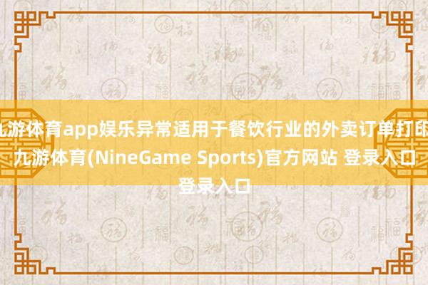 九游体育app娱乐异常适用于餐饮行业的外卖订单打印-九游体育(NineGame Sports)官方网站 登录入口