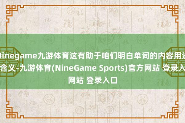 Ninegame九游体育这有助于咱们明白单词的内容用法和含义-九游体育(NineGame Sports)官方网站 登录入口