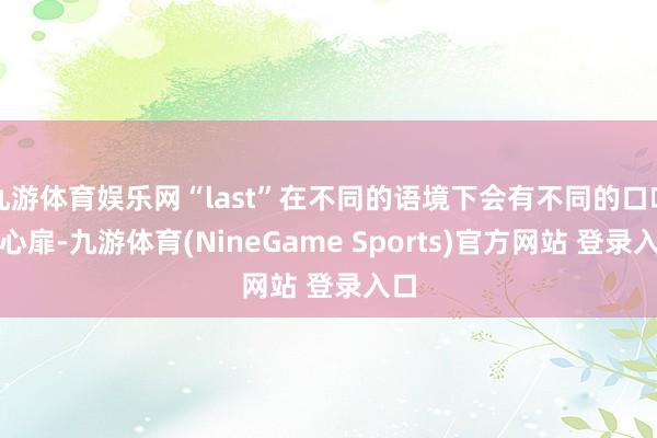 九游体育娱乐网“last”在不同的语境下会有不同的口吻和心扉-九游体育(NineGame Sports)官方网站 登录入口