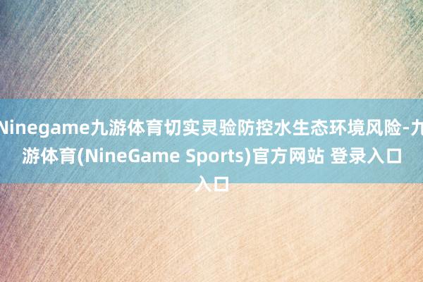 Ninegame九游体育切实灵验防控水生态环境风险-九游体育(NineGame Sports)官方网站 登录入口