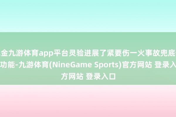 现金九游体育app平台灵验进展了紧要伤一火事故兜底保障功能-九游体育(NineGame Sports)官方网站 登录入口