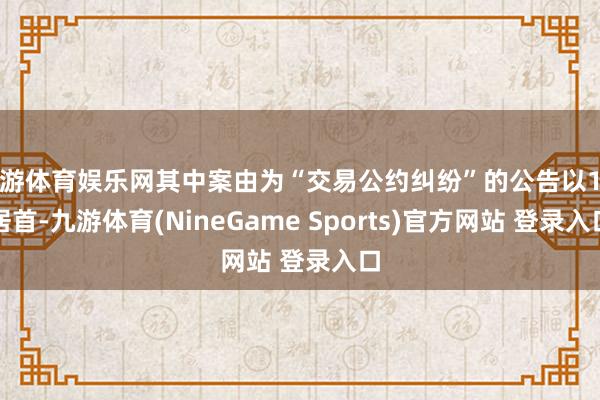 九游体育娱乐网其中案由为“交易公约纠纷”的公告以1则居首-九游体育(NineGame Sports)官方网站 登录入口
