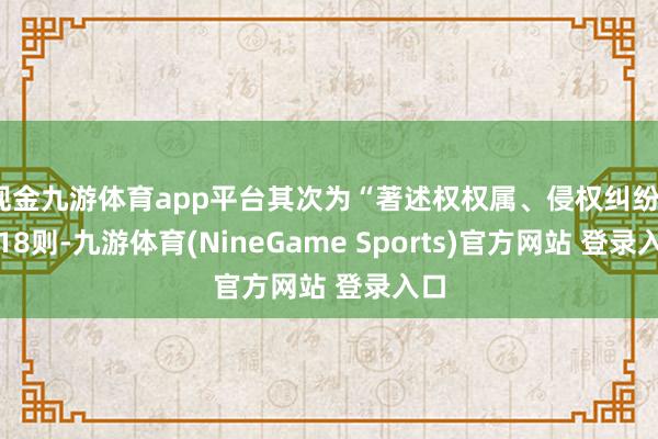 现金九游体育app平台其次为“著述权权属、侵权纠纷”有18则-九游体育(NineGame Sports)官方网站 登录入口