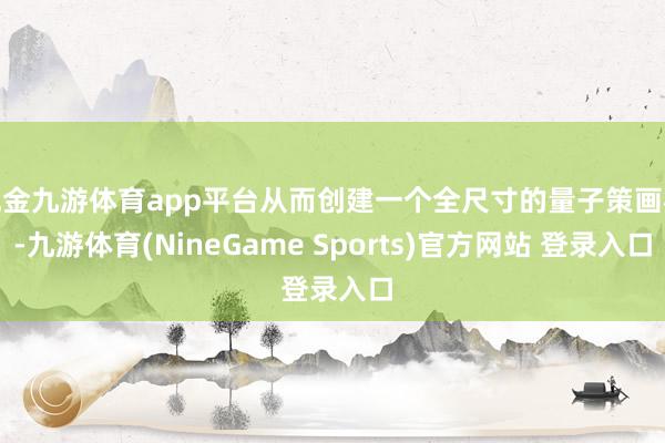 现金九游体育app平台从而创建一个全尺寸的量子策画机-九游体育(NineGame Sports)官方网站 登录入口