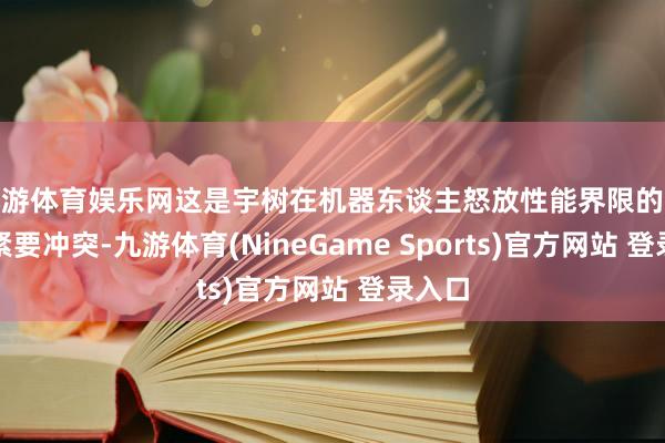 九游体育娱乐网这是宇树在机器东谈主怒放性能界限的又一次紧要冲突-九游体育(NineGame Sports)官方网站 登录入口