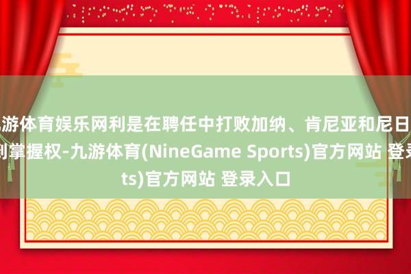 九游体育娱乐网利是在聘任中打败加纳、肯尼亚和尼日利亚得到掌握权-九游体育(NineGame Sports)官方网站 登录入口