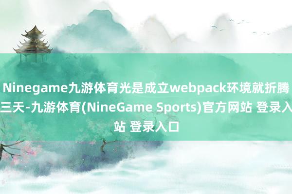 Ninegame九游体育光是成立webpack环境就折腾了三天-九游体育(NineGame Sports)官方网站 登录入口