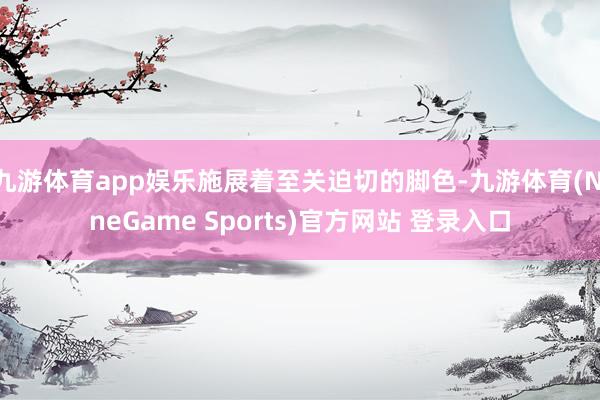九游体育app娱乐施展着至关迫切的脚色-九游体育(NineGame Sports)官方网站 登录入口
