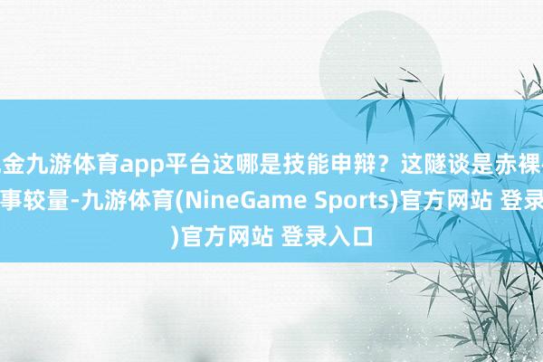 现金九游体育app平台这哪是技能申辩？这隧谈是赤裸裸的政事较量-九游体育(NineGame Sports)官方网站 登录入口