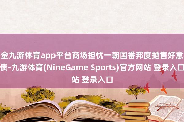 现金九游体育app平台商场担忧一朝国番邦度抛售好意思债-九游体育(NineGame Sports)官方网站 登录入口