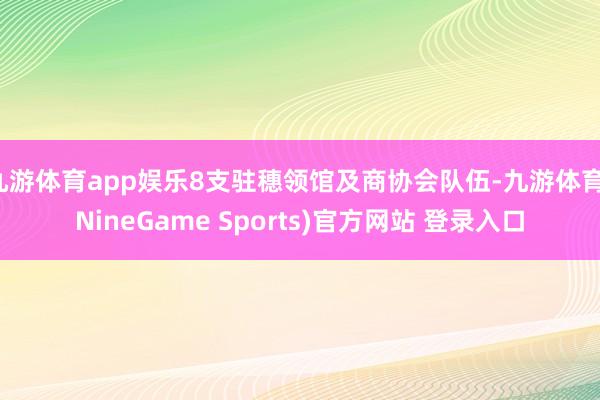 九游体育app娱乐8支驻穗领馆及商协会队伍-九游体育(NineGame Sports)官方网站 登录入口