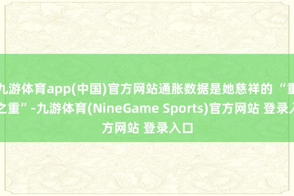 九游体育app(中国)官方网站通胀数据是她慈祥的 “重中之重”-九游体育(NineGame Sports)官方网站 登录入口
