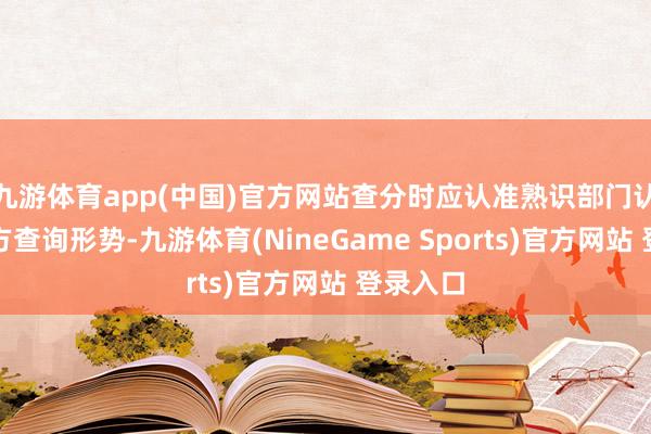 九游体育app(中国)官方网站查分时应认准熟识部门认定的官方查询形势-九游体育(NineGame Sports)官方网站 登录入口