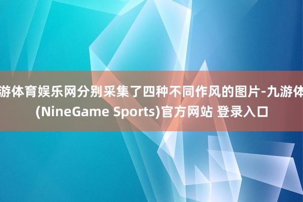 九游体育娱乐网分别采集了四种不同作风的图片-九游体育(NineGame Sports)官方网站 登录入口